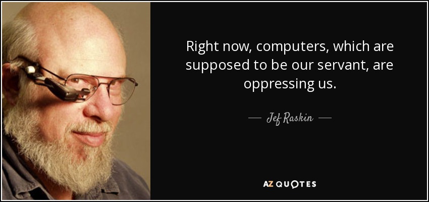 Right now, computers, which are supposed to be our servant, are oppressing us. - Jef Raskin