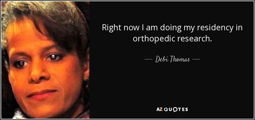 Right now I am doing my residency in orthopedic research. - Debi Thomas