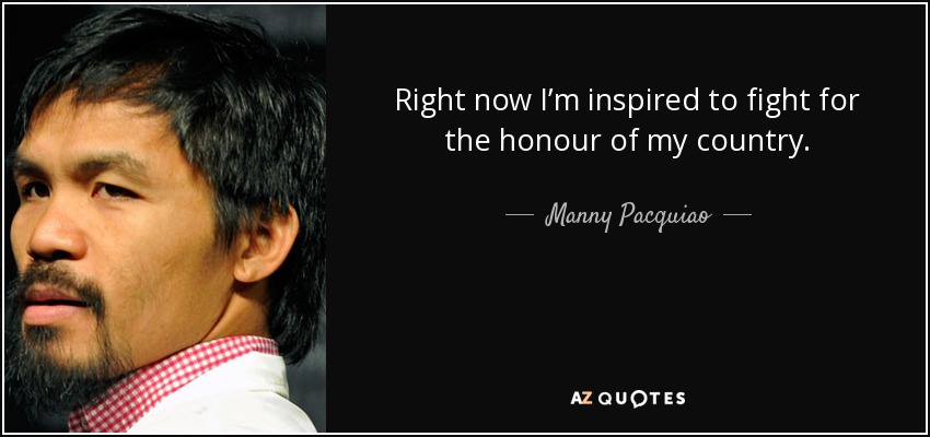 Right now I’m inspired to fight for the honour of my country. - Manny Pacquiao