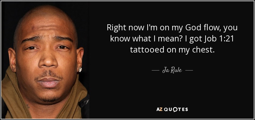 Right now I'm on my God flow, you know what I mean? I got Job 1:21 tattooed on my chest. - Ja Rule