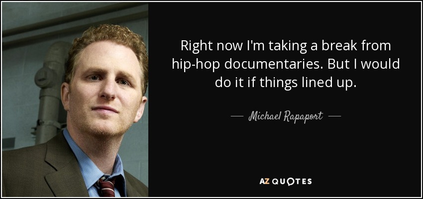 Right now I'm taking a break from hip-hop documentaries. But I would do it if things lined up. - Michael Rapaport