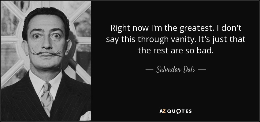 Right now I'm the greatest. I don't say this through vanity. It's just that the rest are so bad. - Salvador Dali