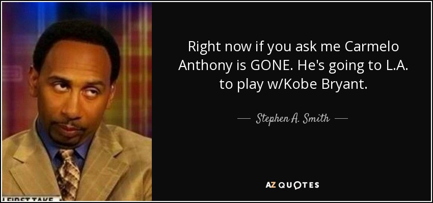 Right now if you ask me Carmelo Anthony is GONE. He's going to L.A. to play w/Kobe Bryant. - Stephen A. Smith