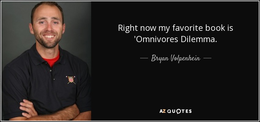 Right now my favorite book is 'Omnivores Dilemma. - Bryan Volpenhein