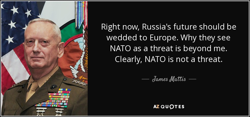 Right now, Russia's future should be wedded to Europe. Why they see NATO as a threat is beyond me. Clearly, NATO is not a threat. - James Mattis