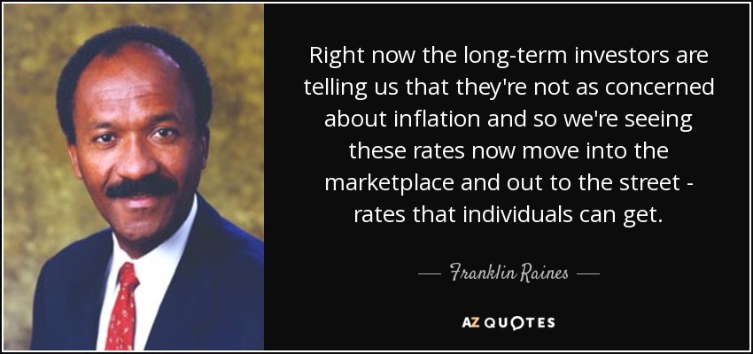 Right now the long-term investors are telling us that they're not as concerned about inflation and so we're seeing these rates now move into the marketplace and out to the street - rates that individuals can get. - Franklin Raines
