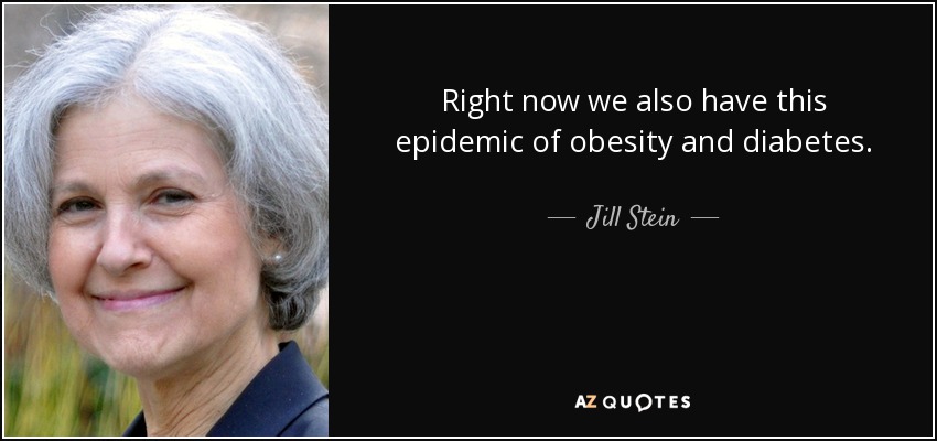 Right now we also have this epidemic of obesity and diabetes. - Jill Stein
