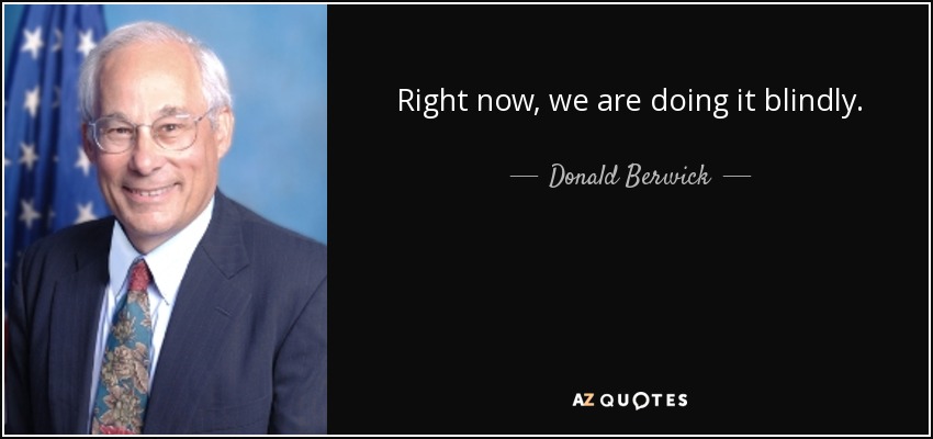 Right now, we are doing it blindly. - Donald Berwick