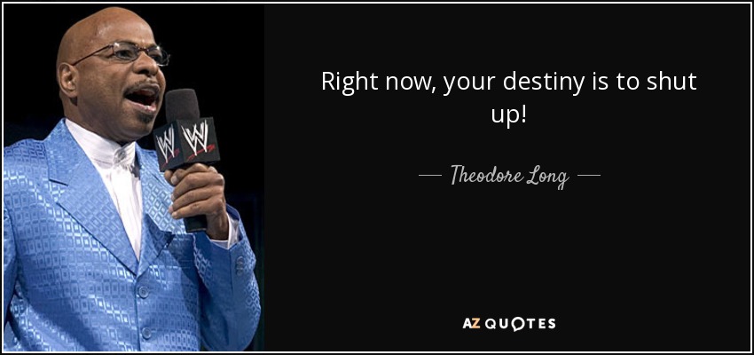 Right now, your destiny is to shut up! - Theodore Long