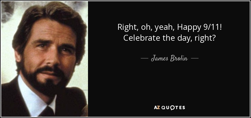 Right, oh, yeah, Happy 9/11! Celebrate the day, right? - James Brolin
