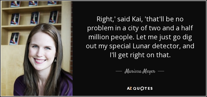 Right,' said Kai, 'that'll be no problem in a city of two and a half million people. Let me just go dig out my special Lunar detector, and I'll get right on that. - Marissa Meyer