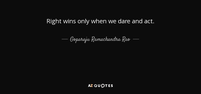 Right wins only when we dare and act. - Goparaju Ramachandra Rao
