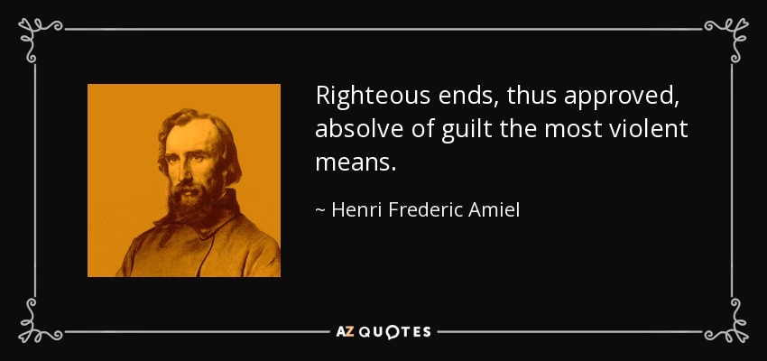 Righteous ends, thus approved, absolve of guilt the most violent means. - Henri Frederic Amiel