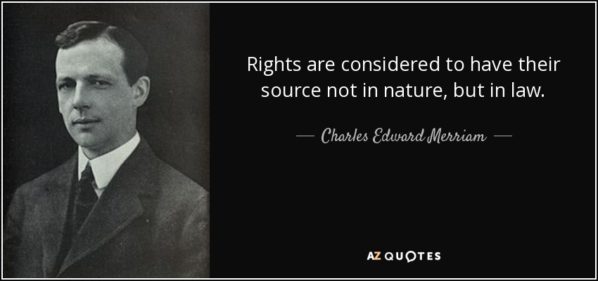Rights are considered to have their source not in nature, but in law. - Charles Edward Merriam