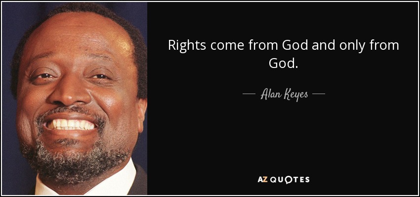 Rights come from God and only from God. - Alan Keyes