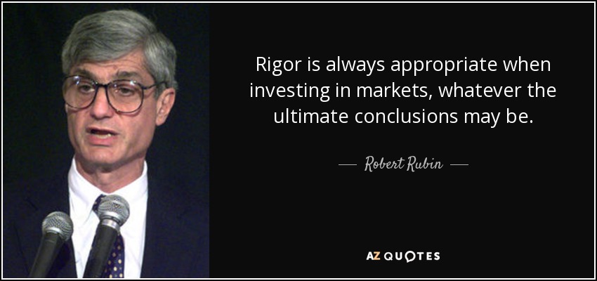 Rigor is always appropriate when investing in markets, whatever the ultimate conclusions may be. - Robert Rubin