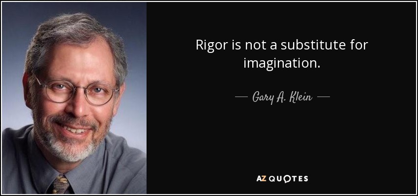 Rigor is not a substitute for imagination. - Gary A. Klein