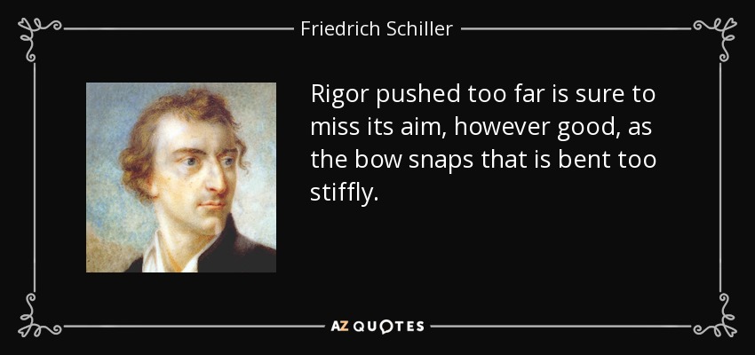 Rigor pushed too far is sure to miss its aim, however good, as the bow snaps that is bent too stiffly. - Friedrich Schiller