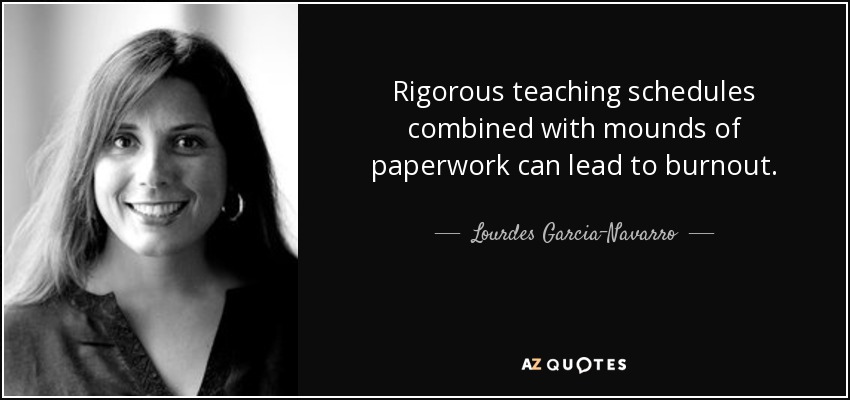 Rigorous teaching schedules combined with mounds of paperwork can lead to burnout. - Lourdes Garcia-Navarro
