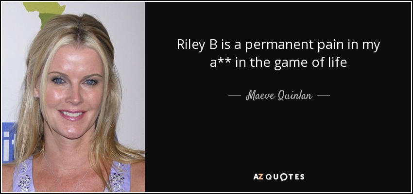 Riley B is a permanent pain in my a** in the game of life - Maeve Quinlan