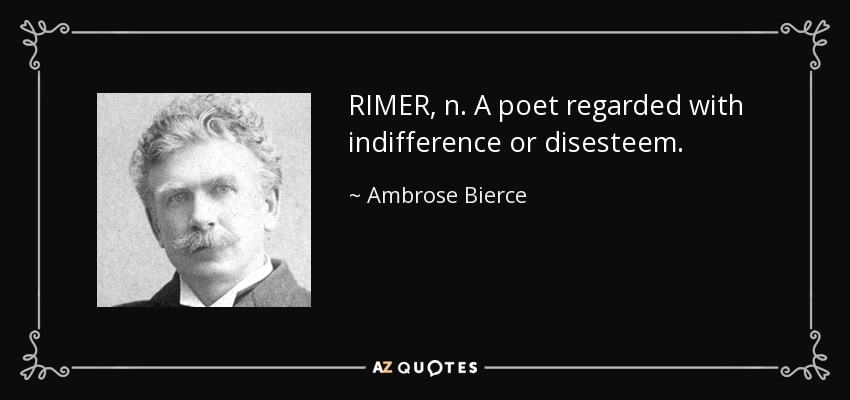 RIMER, n. A poet regarded with indifference or disesteem. - Ambrose Bierce
