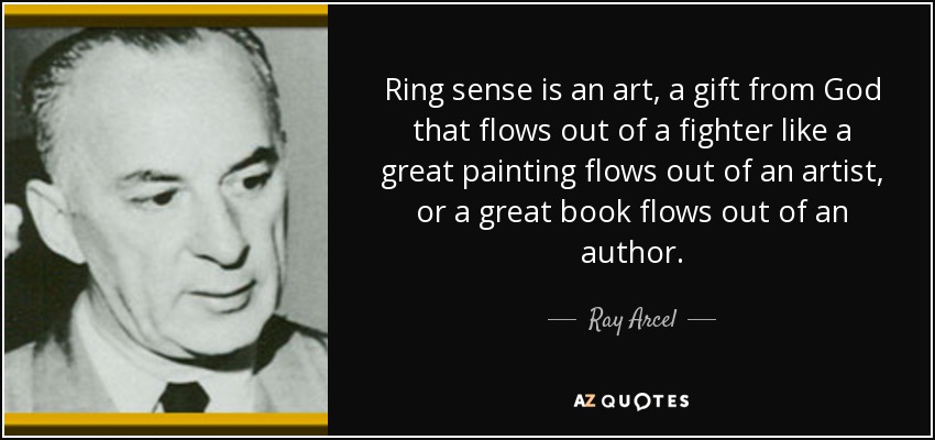 Ring sense is an art, a gift from God that flows out of a fighter like a great painting flows out of an artist, or a great book flows out of an author. - Ray Arcel