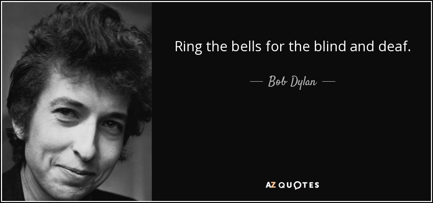 Ring the bells for the blind and deaf. - Bob Dylan