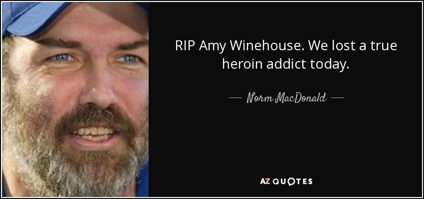 RIP Amy Winehouse. We lost a true heroin addict today. - Norm MacDonald