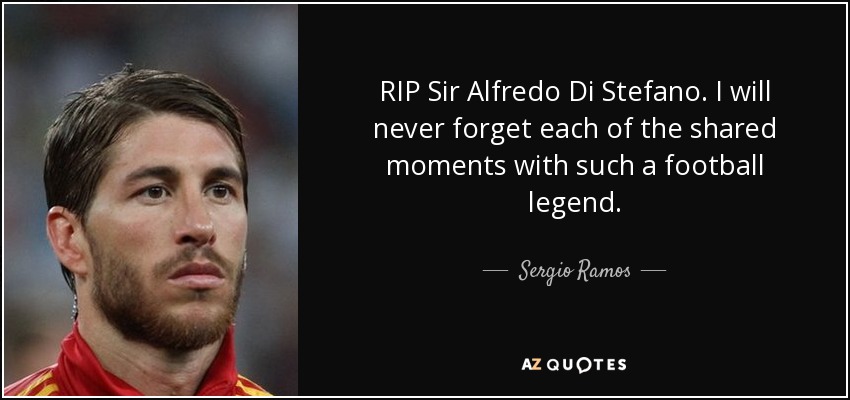 RIP Sir Alfredo Di Stefano. I will never forget each of the shared moments with such a football legend. - Sergio Ramos