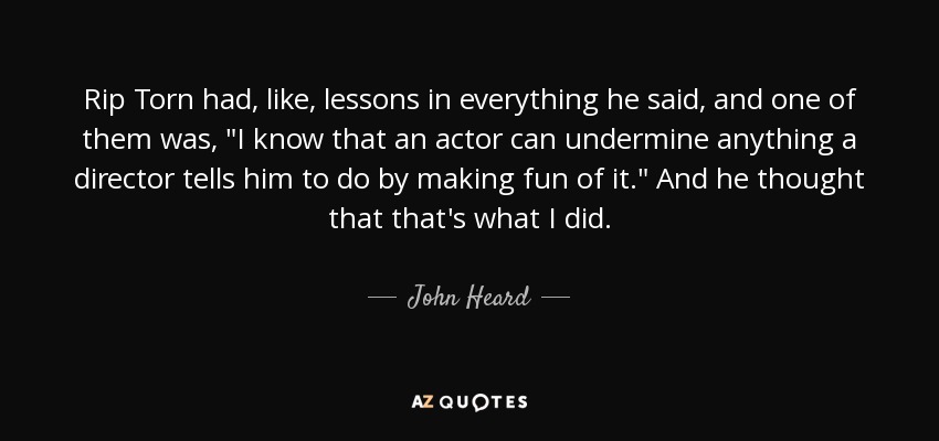 Rip Torn had, like, lessons in everything he said, and one of them was, 