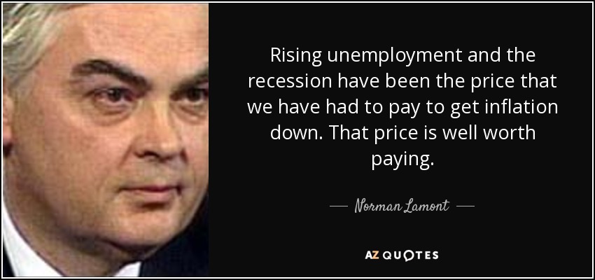 Rising unemployment and the recession have been the price that we have had to pay to get inflation down. That price is well worth paying. - Norman Lamont