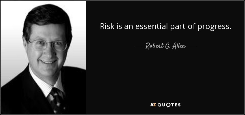 Risk is an essential part of progress. - Robert G. Allen