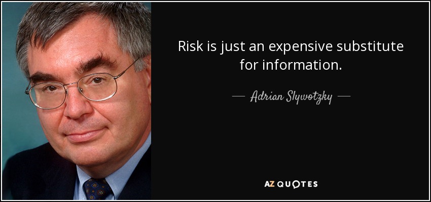 Risk is just an expensive substitute for information. - Adrian Slywotzky