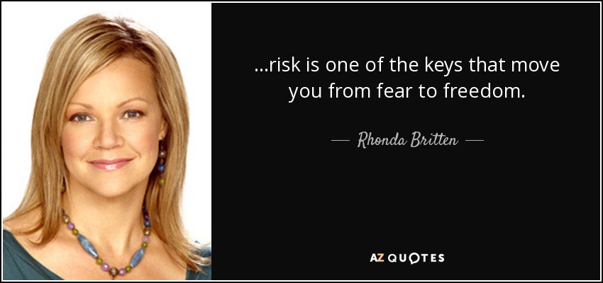 ...risk is one of the keys that move you from fear to freedom. - Rhonda Britten