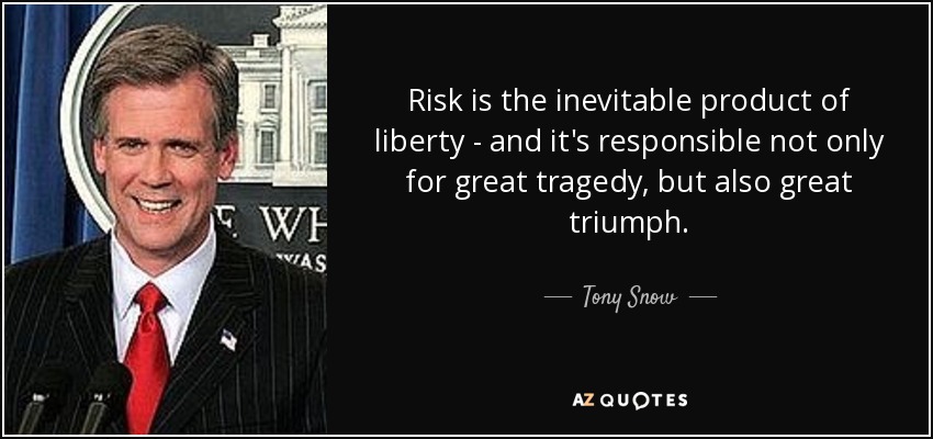 Risk is the inevitable product of liberty - and it's responsible not only for great tragedy, but also great triumph. - Tony Snow