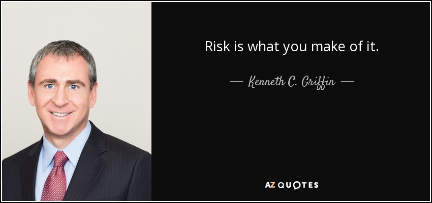 Risk is what you make of it. - Kenneth C. Griffin