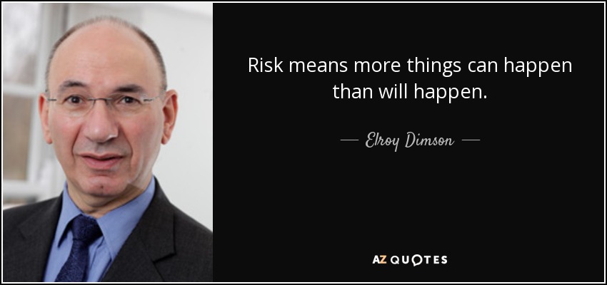 Risk means more things can happen than will happen. - Elroy Dimson
