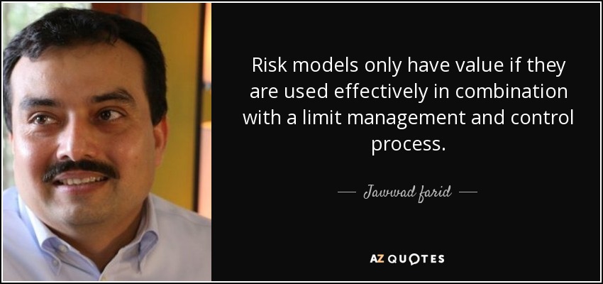 Risk models only have value if they are used effectively in combination with a limit management and control process. - Jawwad farid