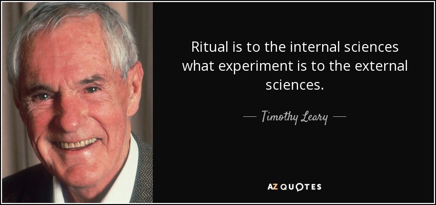 Ritual is to the internal sciences what experiment is to the external sciences. - Timothy Leary