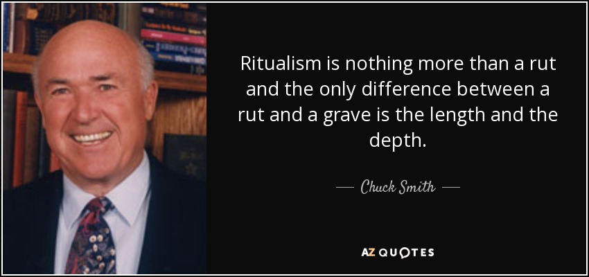 Ritualism is nothing more than a rut and the only difference between a rut and a grave is the length and the depth. - Chuck Smith