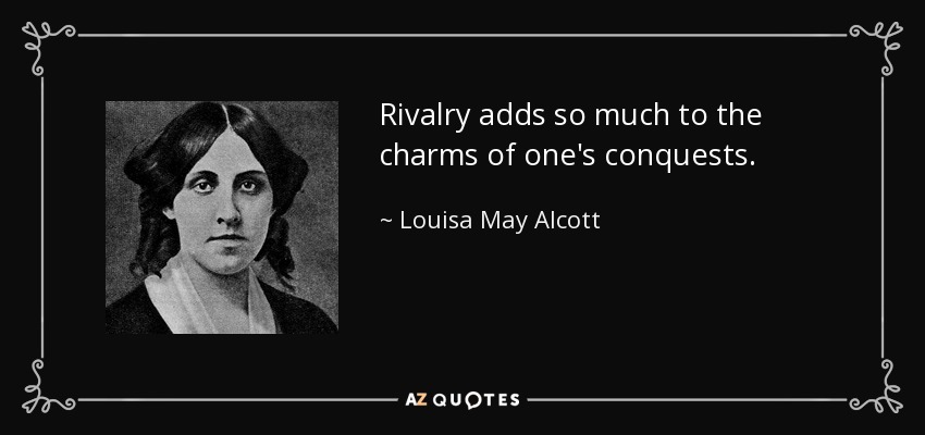 Rivalry adds so much to the charms of one's conquests. - Louisa May Alcott