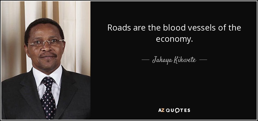 Roads are the blood vessels of the economy. - Jakaya Kikwete