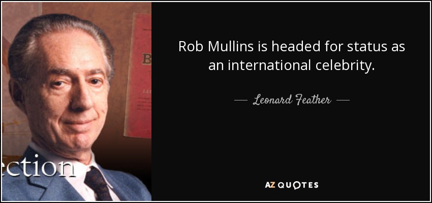 Rob Mullins is headed for status as an international celebrity. - Leonard Feather
