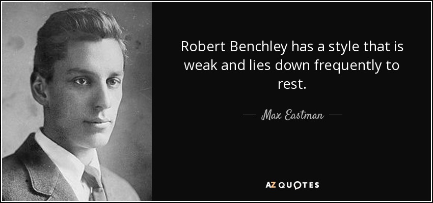 Robert Benchley has a style that is weak and lies down frequently to rest. - Max Eastman