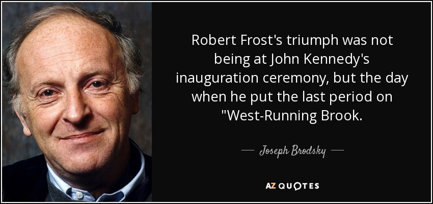 Robert Frost's triumph was not being at John Kennedy's inauguration ceremony, but the day when he put the last period on 