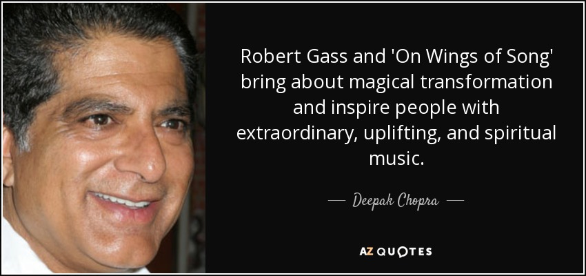 Robert Gass and 'On Wings of Song' bring about magical transformation and inspire people with extraordinary, uplifting, and spiritual music. - Deepak Chopra