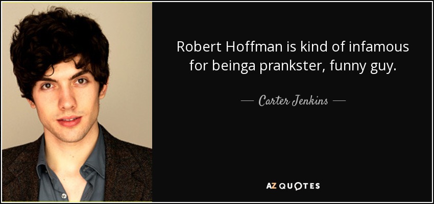 Robert Hoffman is kind of infamous for beinga prankster, funny guy. - Carter Jenkins