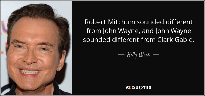 Robert Mitchum sounded different from John Wayne, and John Wayne sounded different from Clark Gable. - Billy West