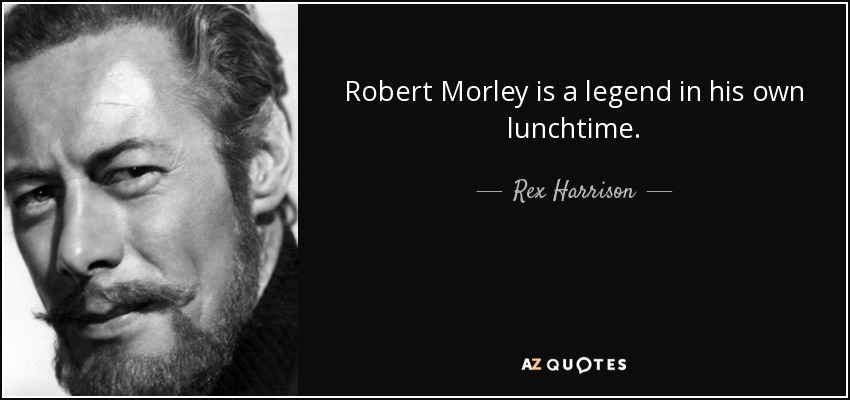 Robert Morley is a legend in his own lunchtime. - Rex Harrison