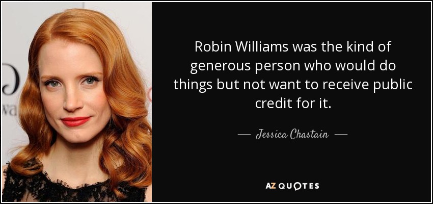 Robin Williams was the kind of generous person who would do things but not want to receive public credit for it. - Jessica Chastain